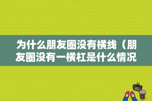 为什么朋友圈没有横线（朋友圈没有一横杠是什么情况）