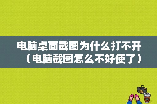 电脑桌面截图为什么打不开（电脑截图怎么不好使了）