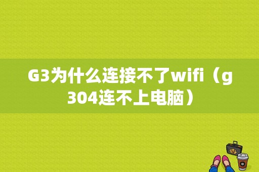 G3为什么连接不了wifi（g304连不上电脑）