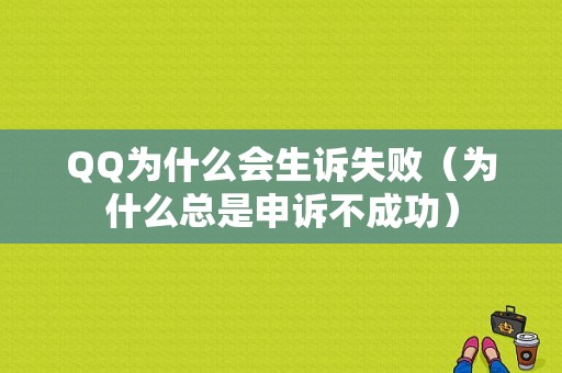 QQ为什么会生诉失败（为什么总是申诉不成功）