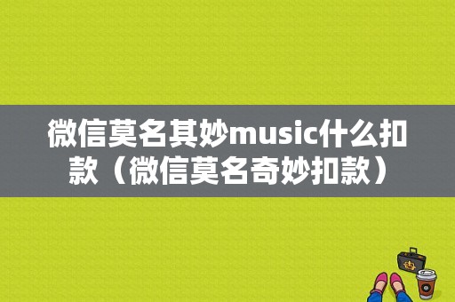 微信莫名其妙music什么扣款（微信莫名奇妙扣款）