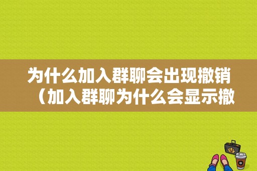 为什么加入群聊会出现撤销（加入群聊为什么会显示撤销）