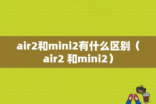 air2和mini2有什么区别（air2 和mini2）