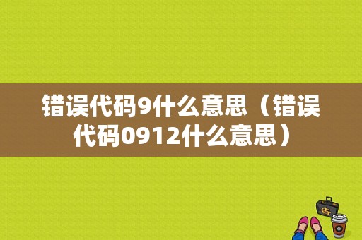 错误代码9什么意思（错误代码0912什么意思）