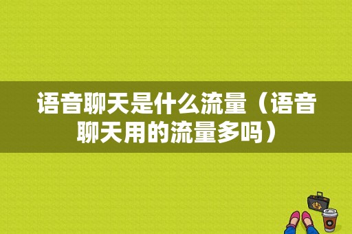 语音聊天是什么流量（语音聊天用的流量多吗）