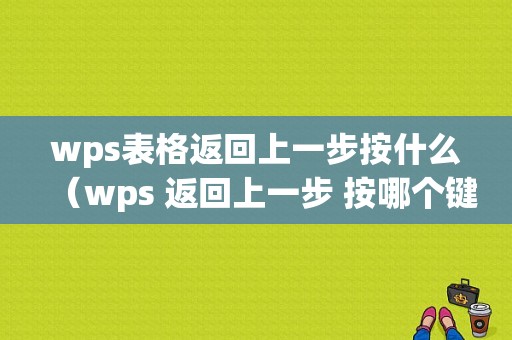 wps表格返回上一步按什么（wps 返回上一步 按哪个键）