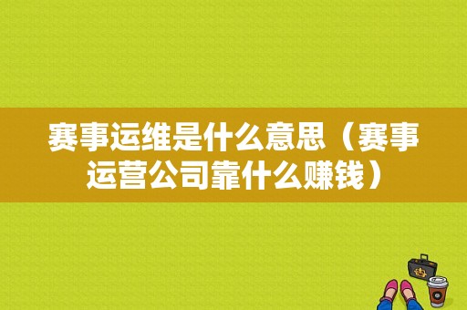 赛事运维是什么意思（赛事运营公司靠什么赚钱）