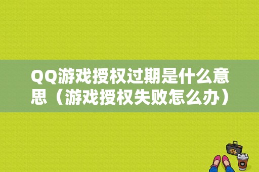 QQ游戏授权过期是什么意思（游戏授权失败怎么办）