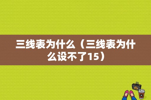 三线表为什么（三线表为什么设不了15）