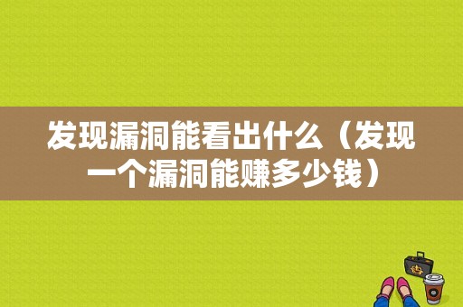 发现漏洞能看出什么（发现一个漏洞能赚多少钱）