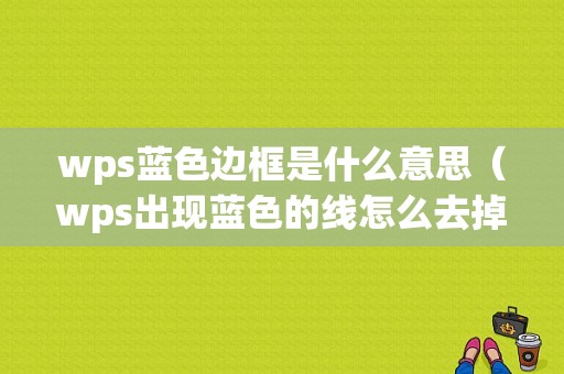 wps蓝色边框是什么意思（wps出现蓝色的线怎么去掉）