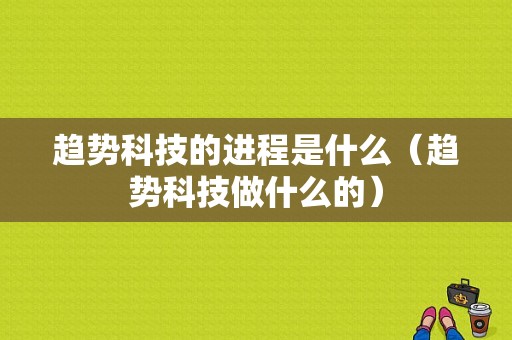 趋势科技的进程是什么（趋势科技做什么的）