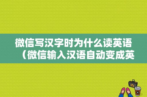 微信写汉字时为什么读英语（微信输入汉语自动变成英语）