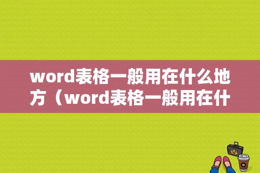 word表格一般用在什么地方（word表格一般用在什么地方好）