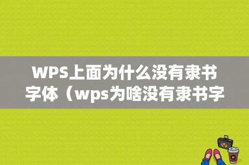 WPS上面为什么没有隶书字体（wps为啥没有隶书字体）