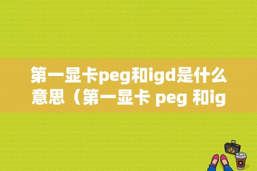 第一显卡peg和igd是什么意思（第一显卡 peg 和igd是什么意思）