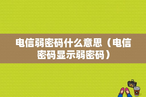 电信弱密码什么意思（电信密码显示弱密码）