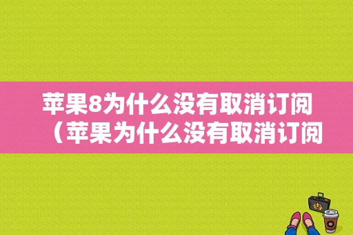 苹果8为什么没有取消订阅（苹果为什么没有取消订阅功能）