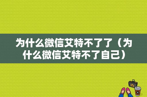 为什么微信艾特不了了（为什么微信艾特不了自己）