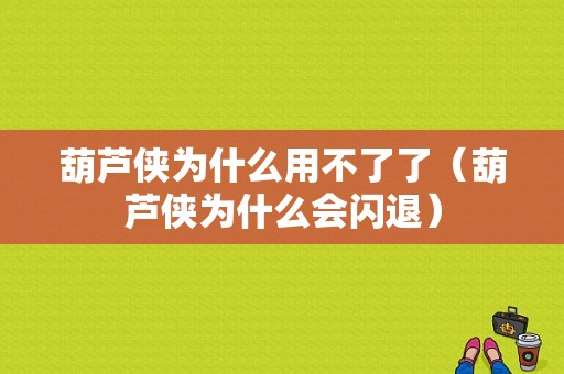 葫芦侠为什么用不了了（葫芦侠为什么会闪退）