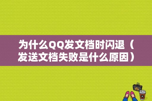 为什么QQ发文档时闪退（发送文档失败是什么原因）