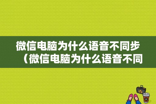 微信电脑为什么语音不同步（微信电脑为什么语音不同步手机）