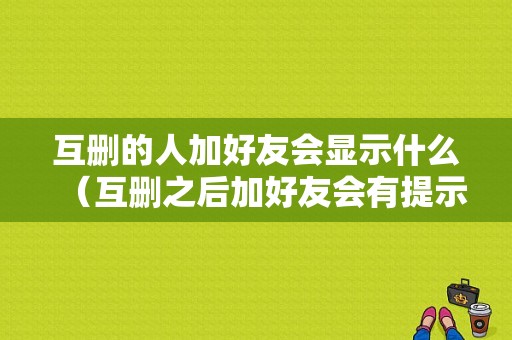 互删的人加好友会显示什么（互删之后加好友会有提示吗）