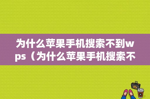 为什么苹果手机搜索不到wps（为什么苹果手机搜索不到抖音）