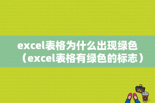 excel表格为什么出现绿色（excel表格有绿色的标志）