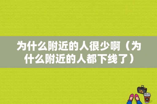 为什么附近的人很少啊（为什么附近的人都下线了）