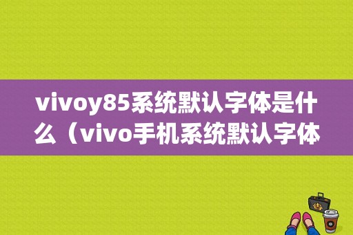 vivoy85系统默认字体是什么（vivo手机系统默认字体）