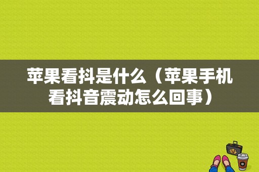 苹果看抖是什么（苹果手机看抖音震动怎么回事）