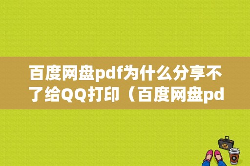 百度网盘pdf为什么分享不了给QQ打印（百度网盘pdf无法分享）