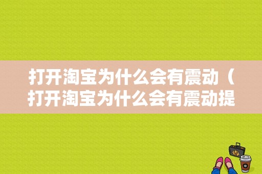 打开淘宝为什么会有震动（打开淘宝为什么会有震动提示）