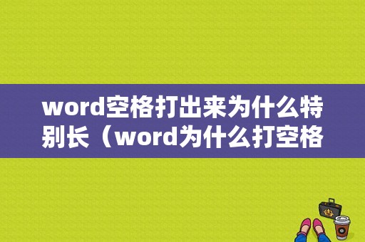 word空格打出来为什么特别长（word为什么打空格后面字没有了）