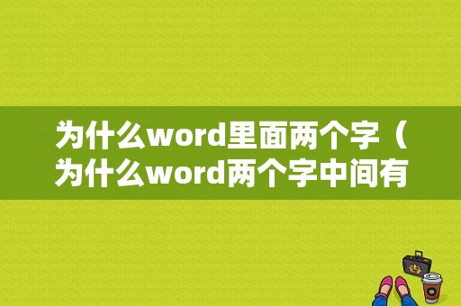 为什么word里面两个字（为什么word两个字中间有一大段空白却）