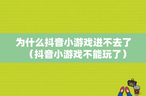 为什么抖音小游戏进不去了（抖音小游戏不能玩了）