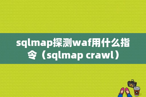 sqlmap探测waf用什么指令（sqlmap crawl）