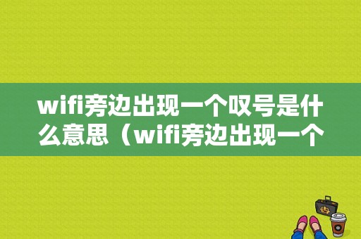 wifi旁边出现一个叹号是什么意思（wifi旁边出现一个叹号是什么意思呀）