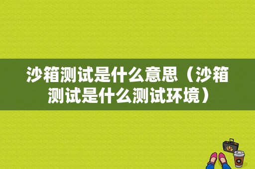 沙箱测试是什么意思（沙箱测试是什么测试环境）