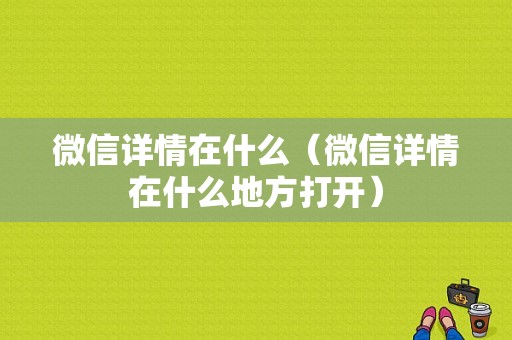 微信详情在什么（微信详情在什么地方打开）