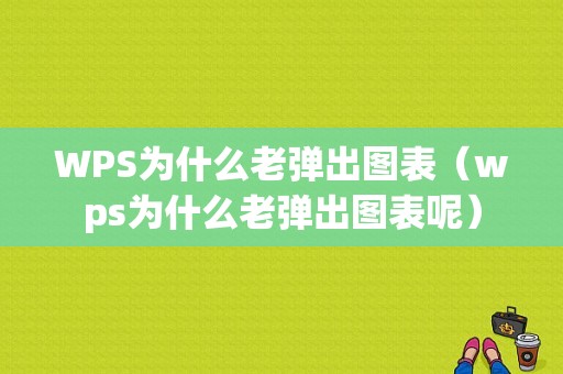 WPS为什么老弹出图表（wps为什么老弹出图表呢）