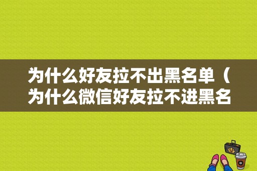 为什么好友拉不出黑名单（为什么微信好友拉不进黑名单）