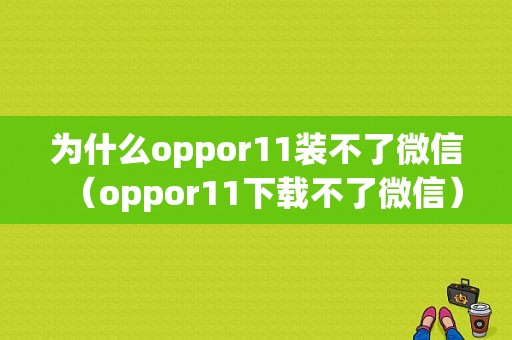 为什么oppor11装不了微信（oppor11下载不了微信）