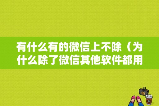 有什么有的微信上不除（为什么除了微信其他软件都用不了）