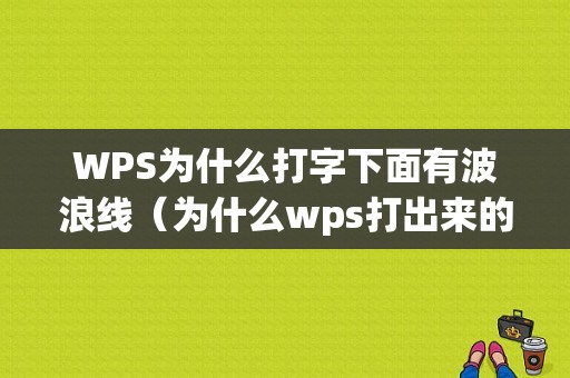 WPS为什么打字下面有波浪线（为什么wps打出来的字有下划线）