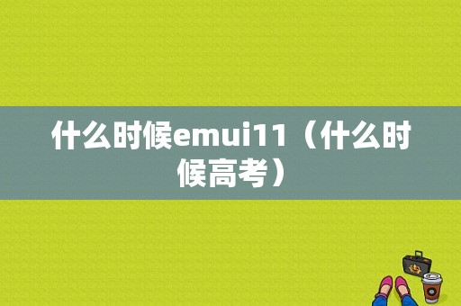 什么时候emui11（什么时候高考）