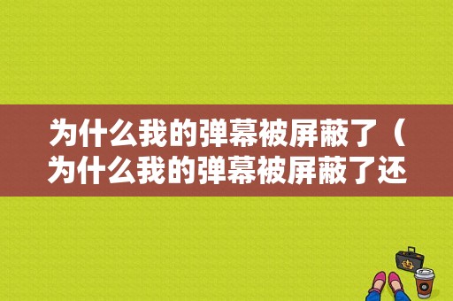 为什么我的弹幕被屏蔽了（为什么我的弹幕被屏蔽了还能看到）