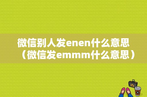 微信别人发enen什么意思（微信发emmm什么意思）