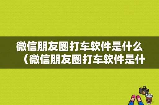 微信朋友圈打车软件是什么（微信朋友圈打车软件是什么软件）